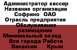 Администратор-кассир › Название организации ­ Софрино, ОАО › Отрасль предприятия ­ Обслуживание, размещение › Минимальный оклад ­ 1 - Все города Работа » Вакансии   . Крым,Бахчисарай